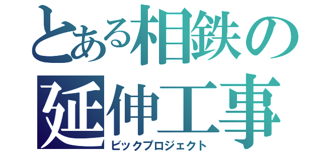 とある相鉄の延伸工事（ビックプロジェクト）