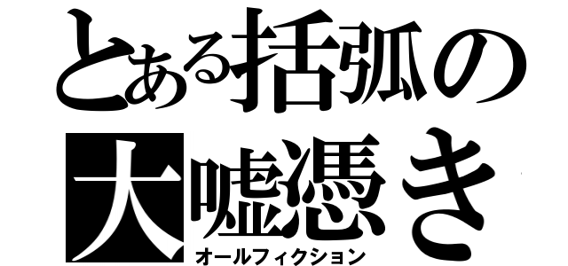 とある括弧の大嘘憑き（オールフィクション）