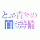 とある青年の自宅警備（ニート）