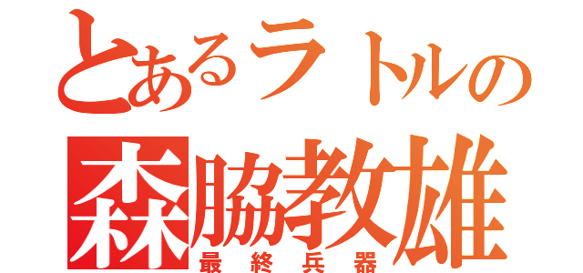 とあるラトルの森脇教雄（最終兵器）