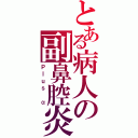 とある病人の副鼻腔炎（Ｐｌｕｓ α）