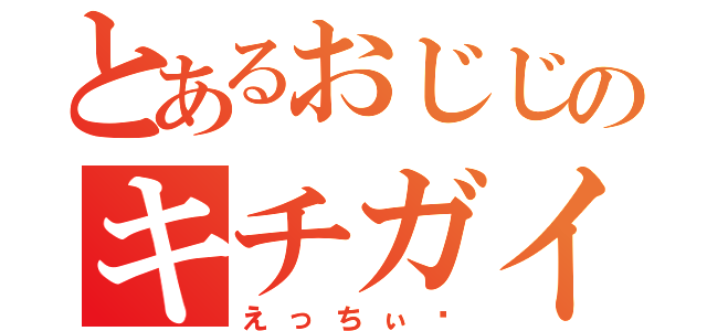 とあるおじじのキチガイ（えっちぃ♡）