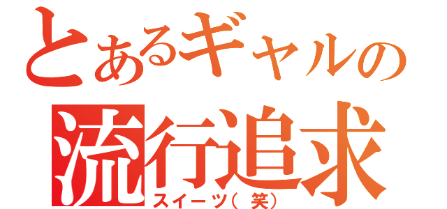 とあるギャルの流行追求（スイーツ（笑））