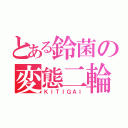 とある鈴菌の変態二輪（ＫＩＴＩＧＡＩ）