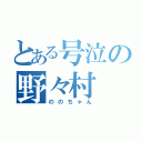 とある号泣の野々村（ののちゃん）