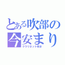 とある吹部の今安まりか  （クラリネット吹き）