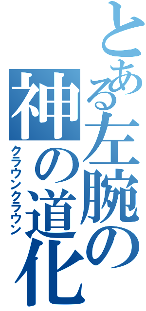 とある左腕の神の道化（クラウンクラウン）