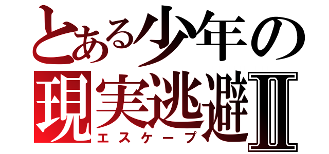 とある少年の現実逃避Ⅱ（エスケープ）