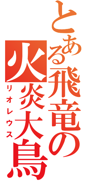 とある飛竜の火炎大鳥（リオレウス）