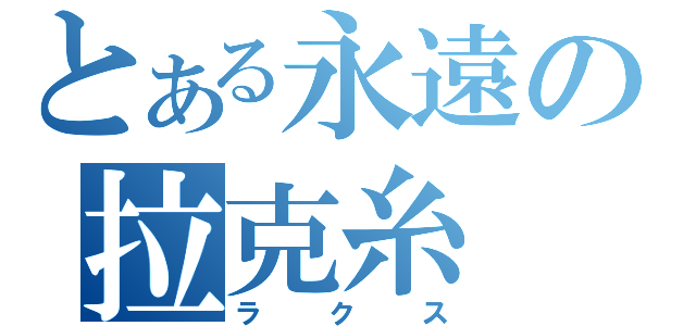 とある永遠の拉克糸（ラクス）