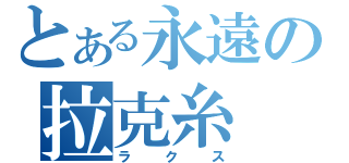 とある永遠の拉克糸（ラクス）