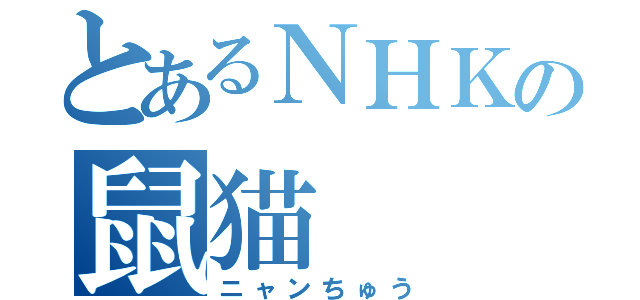 とあるＮＨＫの鼠猫（ニャンちゅう）