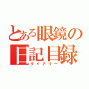 とある眼鏡の日記目録（ダイアリー）