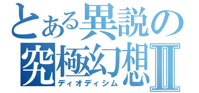 とある異説の究極幻想Ⅱ（ディオディシム）