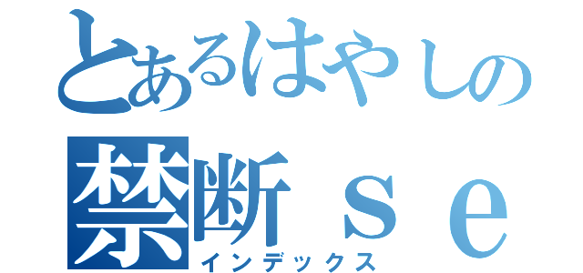 とあるはやしの禁断ｓｅｘ（インデックス）