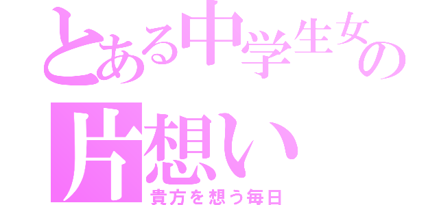 とある中学生女子の片想い（貴方を想う毎日）