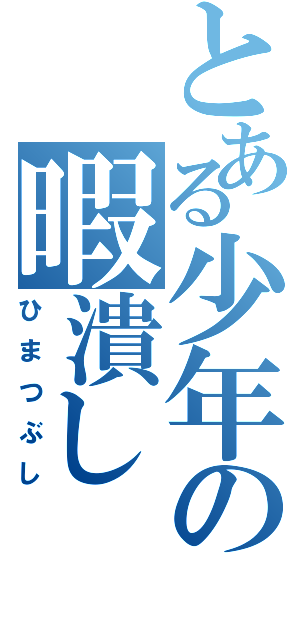 とある少年の暇潰し（ひまつぶし）