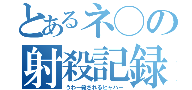 とあるネ◯の射殺記録（うわー殺されるヒャハー）