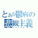 とある鬱病の悲観主義（ペシミズム）