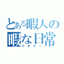 とある暇人の暇な日常（ひまだー）