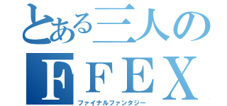 とある三人のＦＦＥＸ（ファイナルファンタジー）