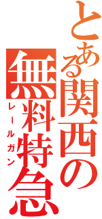 とある関西の無料特急（レールガン）