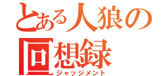 とある人狼の回想録（ジャッジメント）