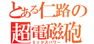 とある仁路の超電磁砲（ミックスパワー）