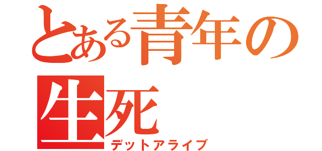 とある青年の生死（デットアライブ）