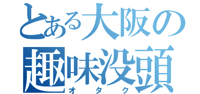 とある大阪の趣味没頭者（オタク）