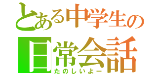 とある中学生の日常会話（たのしいよー）