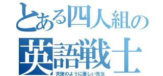 とある四人組の英語戦士（天使のように優しい先生）