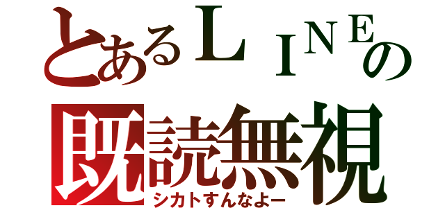 とあるＬＩＮＥの既読無視（シカトすんなよー）