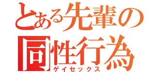 とある先輩の同性行為（ゲイセックス）