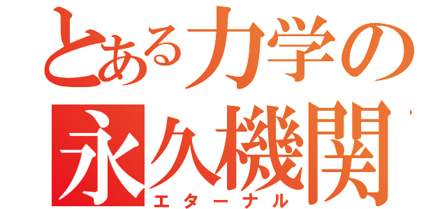 とある力学の永久機関（エターナル）