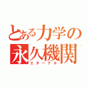 とある力学の永久機関（エターナル）