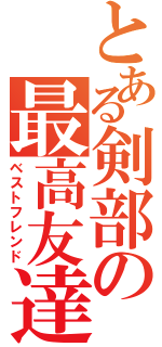 とある剣部の最高友達（ベストフレンド）