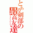 とある剣部の最高友達（ベストフレンド）