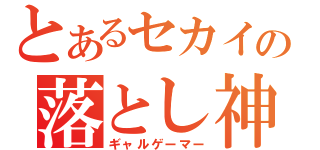 とあるセカイの落とし神（ギャルゲーマー）