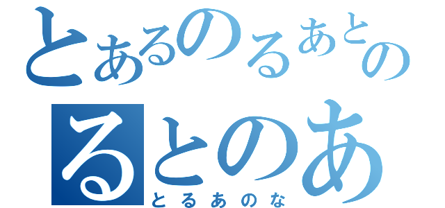 とあるのるあとのるとのあ（とるあのな）