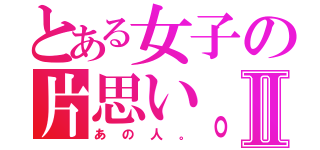 とある女子の片思い。Ⅱ（あの人。）