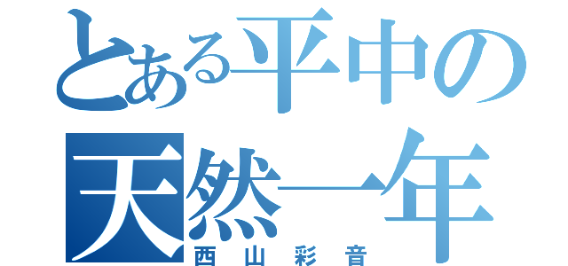 とある平中の天然一年（西山彩音）