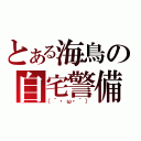 とある海鳥の自宅警備（（´・ω・｀））