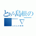 とある島根の（￣∇￣）ｖ（ふだんの表情）