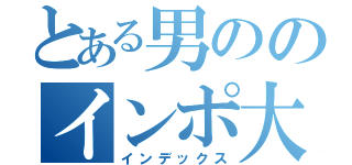 とある男ののインポ大作戦（インデックス）