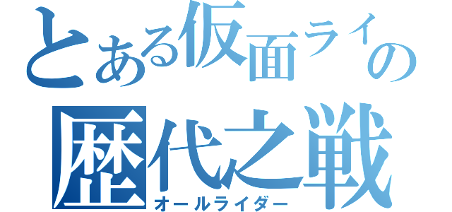 とある仮面ライダーの歴代之戦士（オールライダー）