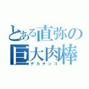 とある直弥の巨大肉棒（デカチンコ）