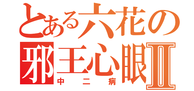 とある六花の邪王心眼Ⅱ（中二病）