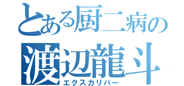 とある厨二病の渡辺龍斗（エクスカリバー）