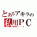 とあるアキラの私用ＰＣ（動き悪りぃ・・・ｗ）